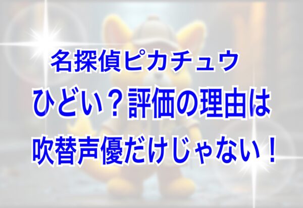 名探偵ピカチュウ　ひどい　吹き替え声優