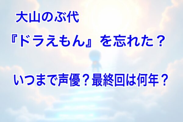 大山のぶ代　ドラえもん　忘れた　いつまで　死因　最終回　